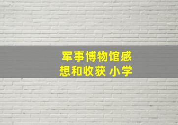 军事博物馆感想和收获 小学